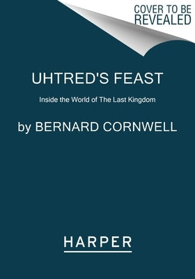 Uhtred's Feast: Inside the World of the Last Kingdom by Cornwell, Bernard
