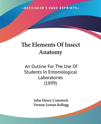 The Elements Of Insect Anatomy: An Outline For The Use Of Students In Entomological Laboratories (1899) by Comstock, John Henry