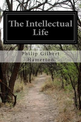The Intellectual Life by Hamerton, Philip Gilbert