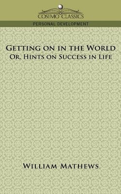 Getting on in the World; Or, Hints on Success in Life by Mathews, William