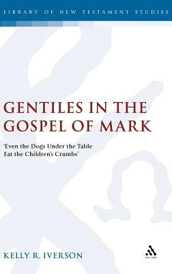 Gentiles in the Gospel of Mark: 'Even the Dogs Under the Table Eat the Children's Crumbs' by Iverson, Kelly R.