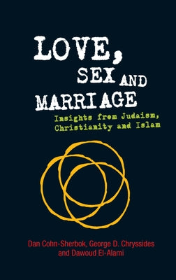 Love, Sex and Marriage: Insights from Judaism, Christianity and Islam by Cohn-Sherbok, Dan