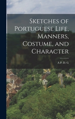 Sketches of Portuguese Life, Manners, Costume, and Character by G, A. P. D.