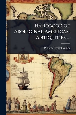 Handbook of Aboriginal American Antiquities ... by Holmes, William Henry