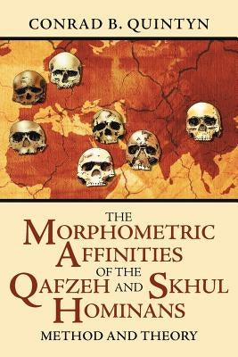 The Morphometric Affinities Of The Qafzeh And Skhul Hominans: Method And Theory by Quintyn, Conrad B.