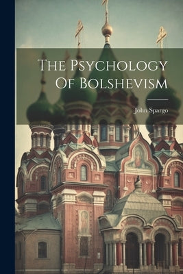 The Psychology Of Bolshevism by Spargo, John