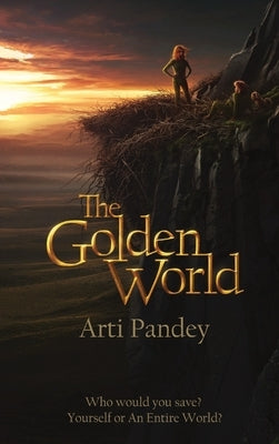 The Golden World: Who would you save? Yourself or an Entire World? by Pandey, Arti