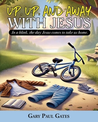 Up, Up, and Away with Jesus: When Jesus Comes to Take Us Home by Gates, Gary Paul