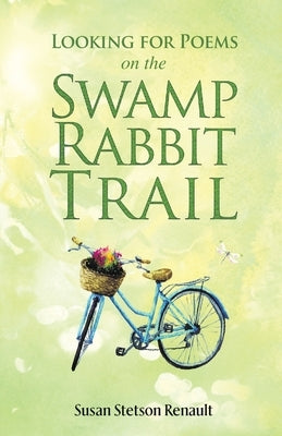 Looking for Poems on the Swamp Rabbit Trail by Renault, Susan Stetson