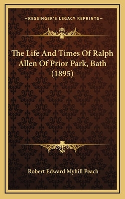 The Life And Times Of Ralph Allen Of Prior Park, Bath (1895) by Peach, Robert Edward Myhill