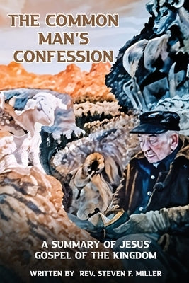 The Common Man's Confession: A Summary Of Jesus' Gospel Of The Kingdom by Miller, Steven F.