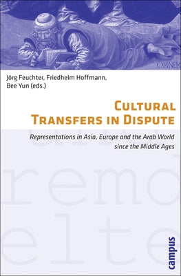 Cultural Transfers in Dispute: Representations in Asia, Europe and the Arab World Since the Middle Ages by Hoffmann, Friedhelm