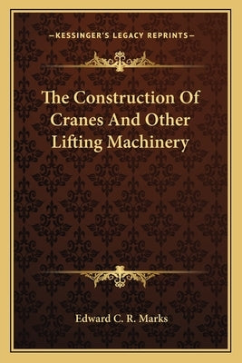 The Construction Of Cranes And Other Lifting Machinery by Marks, Edward C. R.