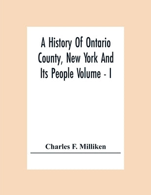 A History Of Ontario County, New York And Its People Volume - I by F. Milliken, Charles