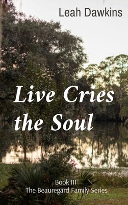 Live Cries the Soul: Book III of The Beauregard Family Series by Dawkins, Leah L.