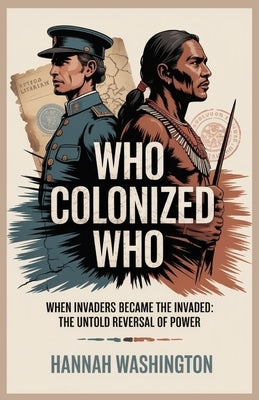Who Colonized Who: When Invaders Became the Invaded: The Untold Reversal of Power by Washington, Hannah