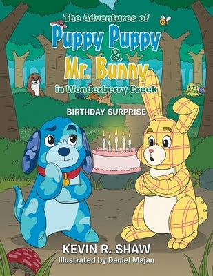 The Adventures of Puppy Puppy & Mr. Bunny in Wonderberry Creek: Birthday Surprise by Shaw, Kevin R.
