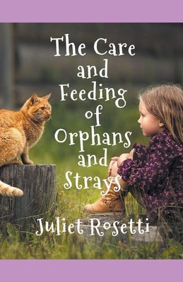 The Care & Feeding of Orphans and Strays by Rosetti, Juliet