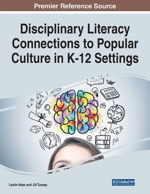 Disciplinary Literacy Connections to Popular Culture in K-12 Settings by Haas, Leslie