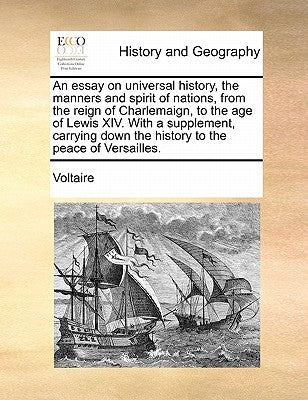 An Essay on Universal History, the Manners and Spirit of Nations, from the Reign of Charlemaign, to the Age of Lewis XIV. with a Supplement, Carrying by Voltaire