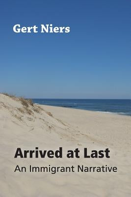 Arrived at Last: An Immigrant Narrative by Niers, Gert