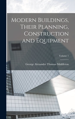 Modern Buildings, Their Planning, Construction and Equipment; Volume 1 by Middleton, George Alexander Thomas