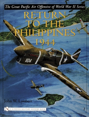 The Great Pacific Air Offensive of World War II: Volume I: Return to the Phillippines, 1944 by Lambert, John W.