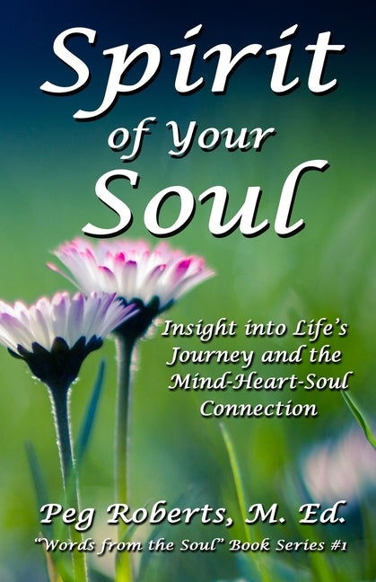 Spirit of Your Soul: Insight into Life's Journey and the Mind-Heart-Soul Connection by Roberts M. Ed, Peg
