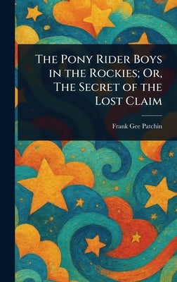 The Pony Rider Boys in the Rockies; Or, The Secret of the Lost Claim by Patchin, Frank Gee