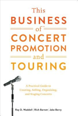 This Business of Concert Promotion and Touring: A Practical Guide to Creating, Selling, Organizing, and Staging Concerts by Waddell, Ray D.