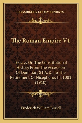 The Roman Empire V1: Essays On The Constitutional History From The Accession Of Domitian, 81 A. D., To The Retirement Of Nicephorus III, 1081 (1910) by Bussell, Frederick William