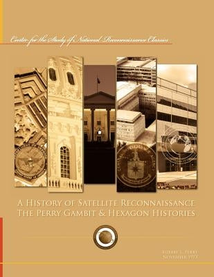 A History of Satellite Reconnaissance: The Perry Gambit & Hexagon Histories by Perry, Robert L.