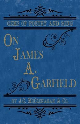 Gems of Poetry and Song: on James A. Garfield by McClenahan &. Co, J. C.