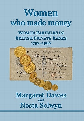 Women Who Made Money: Women Partners in British Private Banks 1752-1906 by Dawes, Margaret