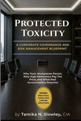 Protected Toxicity: Why Toxic Workplaces Persist, Why High Performers Pay The Price, and What Real Accountability Requires by Slowley Cia, Tamika N.