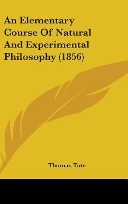 An Elementary Course Of Natural And Experimental Philosophy (1856) by Tate, Thomas
