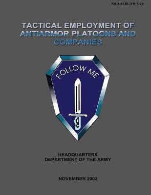 Tactical Employment of Anti-Armor Platoons and Companies: Field Manual No. 3-21.91 (FM 7-91) by Department of the Army, U. S. Government