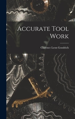 Accurate Tool Work by Goodrich, Clarence Leon