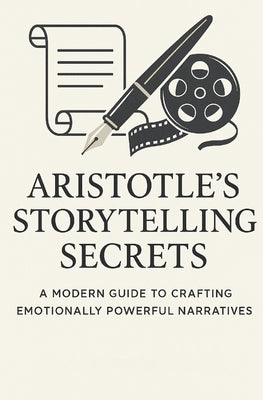 Aristotle's Story Telling Secret: A Modern Guide to Crafting Emotionally Powerful Narratives._KC.kcb by A, Aristotle