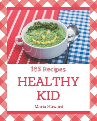 185 Healthy Kid Recipes: A Must-have Healthy Kid Cookbook for Everyone by Howard, Maria