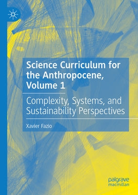Science Curriculum for the Anthropocene, Volume 1: Complexity, Systems, and Sustainability Perspectives by Fazio, Xavier