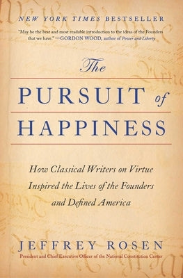 The Pursuit of Happiness: How Classical Writers on Virtue Inspired the Lives of the Founders and Defined America by Rosen, Jeffrey