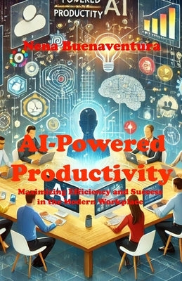 AI-Powered Productivity: Maximizing Efficiency and Success in the Modern Workplace by Buenaventura, Nena