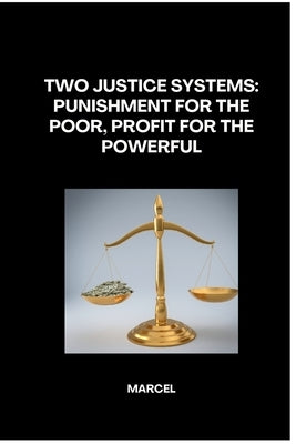 Two Justice Systems: Punishment for the Poor, Profit for the Powerful by Marcel