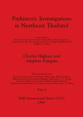 Prehistoric Investigations in Northeast Thailand, Part ii: Excavations at Ban Na Di, Non Kao Noi, Ban Muang Phruk, ... by Higham, Charles