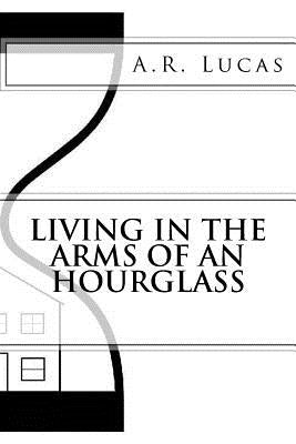 Living in the Arms of an Hourglass by Lucas, A. R.