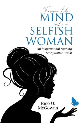 From the Mind of a Selfish Woman: An Inspirational Nursing Story with a Twist by McGowan, Rico U.
