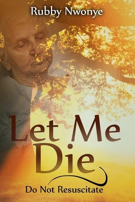 Let Me Die: Do Not Resuscitate by Nwonye, Rubby