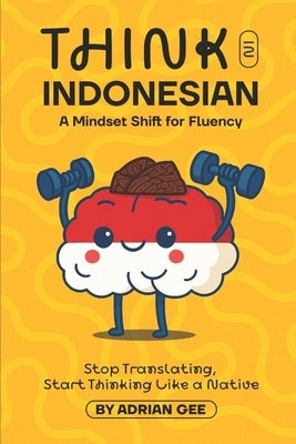 Think in Indonesian: A Mindset Shift for Fluency by Gee, Adrian