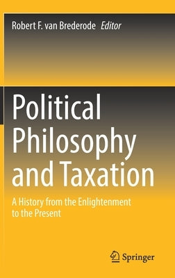 The Political Philosophy of Taxation: A History from the Enlightenment to the Present by Van Brederode, Robert
